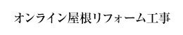 オンライン屋根リフォーム工事